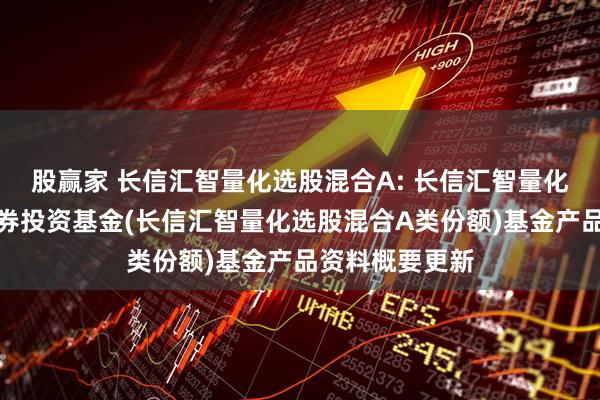 股赢家 长信汇智量化选股混合A: 长信汇智量化选股混合型证券投资基金(长信汇智量化选股混合A类份额)基金产品资料概要更新