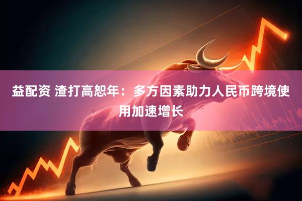 益配资 渣打高恕年：多方因素助力人民币跨境使用加速增长