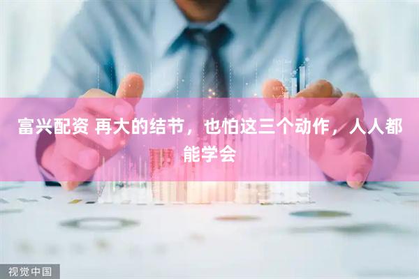 富兴配资 再大的结节，也怕这三个动作，人人都能学会