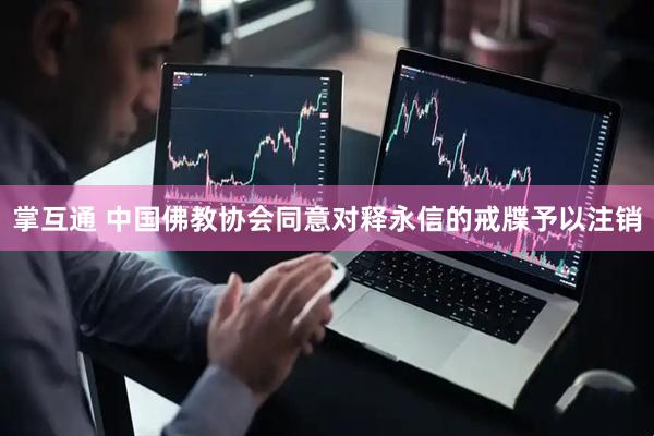 掌互通 中国佛教协会同意对释永信的戒牒予以注销