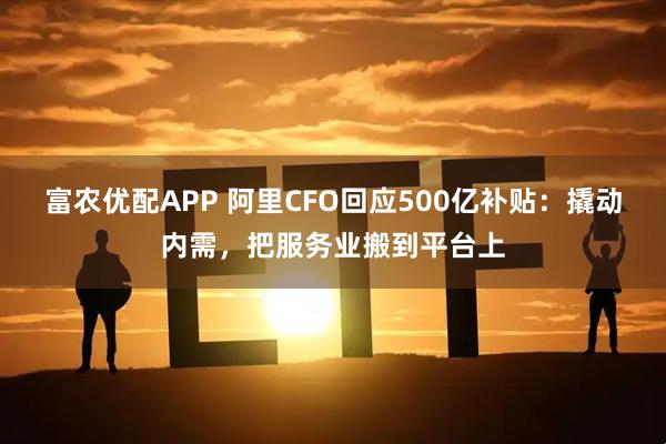 富农优配APP 阿里CFO回应500亿补贴：撬动内需，把服务业搬到平台上