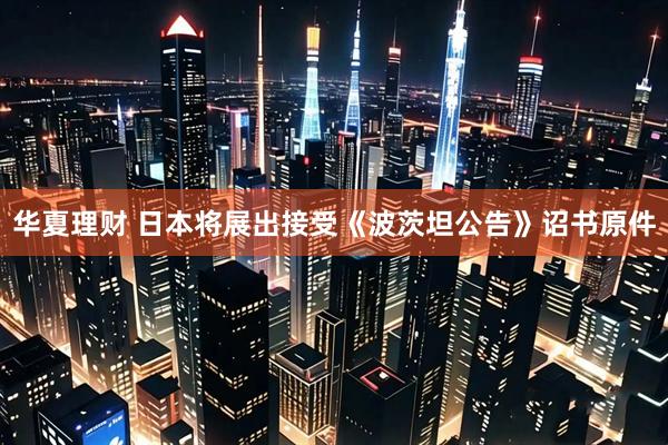 华夏理财 日本将展出接受《波茨坦公告》诏书原件
