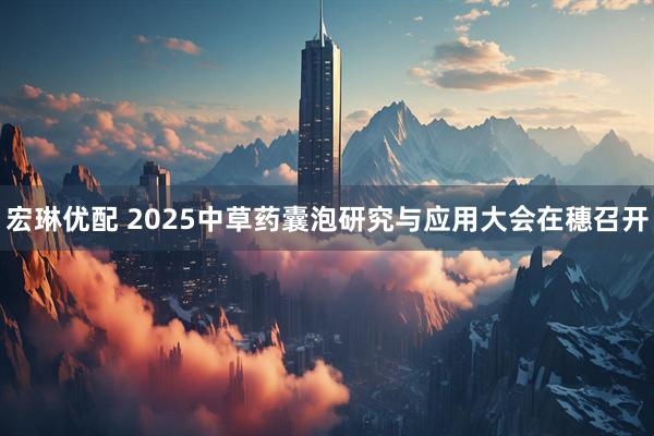 宏琳优配 2025中草药囊泡研究与应用大会在穗召开