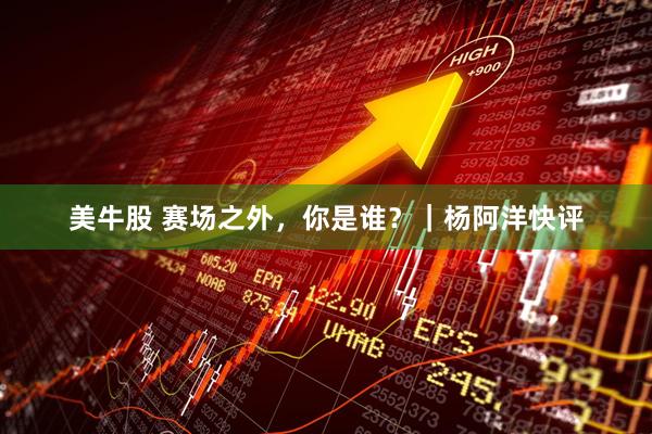 美牛股 赛场之外，你是谁？｜杨阿洋快评