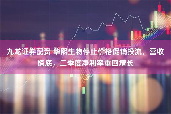 九龙证券配资 华熙生物停止价格促销投流,营收探底,二季度净利率重回增长