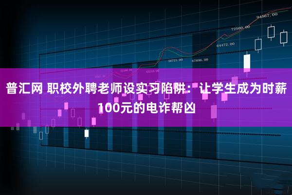 普汇网 职校外聘老师设实习陷阱：让学生成为时薪100元的电诈帮凶