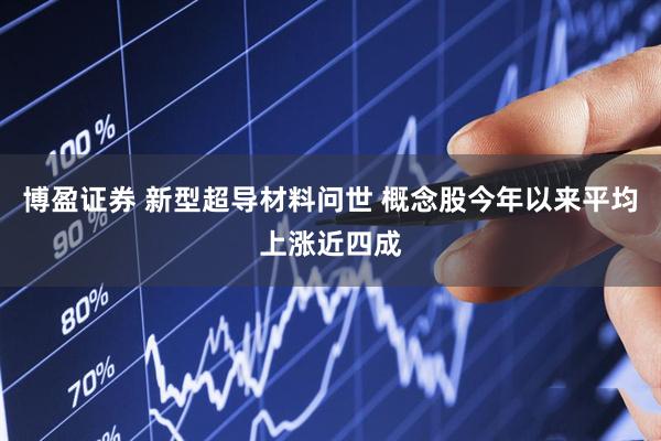 博盈证券 新型超导材料问世 概念股今年以来平均上涨近四成